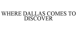 WHERE DALLAS COMES TO DISCOVER trademark