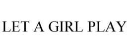 LET A GIRL PLAY trademark