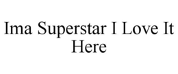 IMA SUPERSTAR I LOVE IT HERE trademark