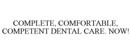 COMPLETE, COMFORTABLE, COMPETENT DENTAL CARE. NOW! trademark