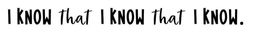 I KNOW THAT I KNOW THAT I KNOW trademark