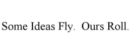 SOME IDEAS FLY. OURS ROLL. trademark
