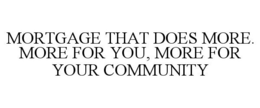 MORTGAGE THAT DOES MORE. MORE FOR YOU, MORE FOR YOUR COMMUNITY trademark