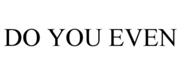 DO YOU EVEN trademark