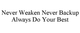 NEVER WEAKEN NEVER BACKUP ALWAYS DO YOUR BEST trademark