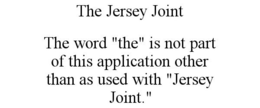 THE JERSEY JOINT THE WORD "THE" IS NOT PART OF THIS APPLICATION OTHER THAN AS USED WITH "JERSEY JOINT." trademark