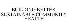 BUILDING BETTER, SUSTAINABLE COMMUNITY HEALTH trademark