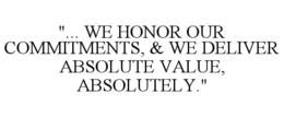 "... WE HONOR OUR COMMITMENTS, & WE DELIVER ABSOLUTE VALUE, ABSOLUTELY." trademark