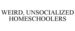 WEIRD, UNSOCIALIZED HOMESCHOOLERS trademark