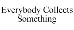 EVERYBODY COLLECTS SOMETHING trademark