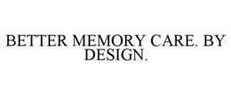 BETTER MEMORY CARE. BY DESIGN. trademark