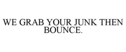 WE GRAB YOUR JUNK THEN BOUNCE. trademark