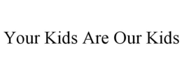 YOUR KIDS ARE OUR KIDS trademark