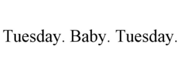 TUESDAY. BABY. TUESDAY. trademark