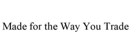 MADE FOR THE WAY YOU TRADE trademark