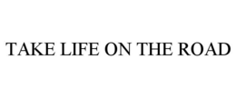 TAKE LIFE ON THE ROAD trademark