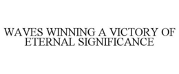 WAVES WINNING A VICTORY OF ETERNAL SIGNIFICANCE trademark