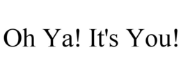 OH YA! IT'S YOU! trademark