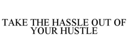 TAKE THE HASSLE OUT OF YOUR HUSTLE trademark