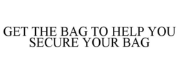 GET THE BAG TO HELP YOU SECURE YOUR BAG trademark
