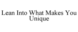 LEAN INTO WHAT MAKES YOU UNIQUE trademark