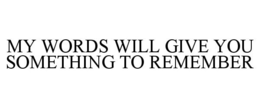 MY WORDS WILL GIVE YOU SOMETHING TO REMEMBER trademark