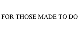 FOR THOSE MADE TO DO trademark