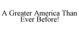 A GREATER AMERICA THAN EVER BEFORE! trademark