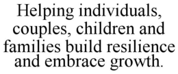 HELPING INDIVIDUALS, COUPLES, CHILDREN AND FAMILIES BUILD RESILIENCE AND EMBRACE GROWTH. trademark