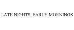LATE NIGHTS, EARLY MORNINGS trademark