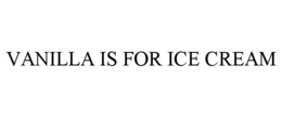 VANILLA IS FOR ICE CREAM trademark