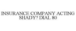 INSURANCE COMPANY ACTING SHADY? DIAL 80 trademark