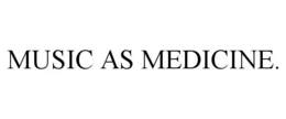 MUSIC AS MEDICINE. trademark