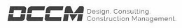 DCCM DESIGN. CONSULTING. CONSTRUCTION MANAGEMENT. trademark