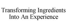 TRANSFORMING INGREDIENTS INTO AN EXPERIENCE trademark