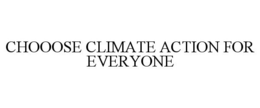CHOOOSE CLIMATE ACTION FOR EVERYONE trademark