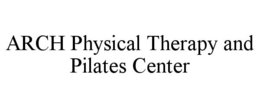 ARCH PHYSICAL THERAPY AND PILATES CENTER trademark