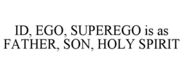 ID, EGO, SUPEREGO IS AS FATHER, SON, HOLY SPIRIT trademark
