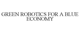 GREEN ROBOTICS FOR A BLUE ECONOMY trademark