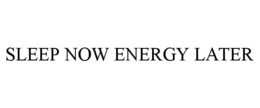 SLEEP NOW ENERGY LATER trademark