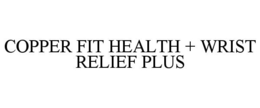 COPPER FIT HEALTH + WRIST RELIEF PLUS trademark