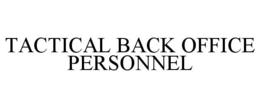 TACTICAL BACK OFFICE PERSONNEL trademark