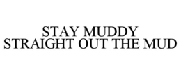 STAY MUDDY STRAIGHT OUT THE MUD trademark
