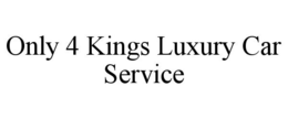 ONLY 4 KINGS LUXURY CAR SERVICE trademark