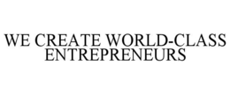 WE CREATE WORLD-CLASS ENTREPRENEURS trademark