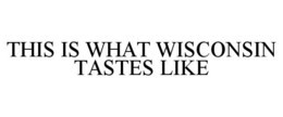 THIS IS WHAT WISCONSIN TASTES LIKE trademark