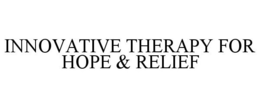 INNOVATIVE THERAPY FOR HOPE & RELIEF trademark