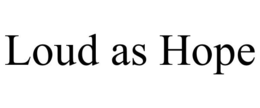 LOUD AS HOPE trademark