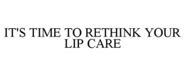 IT'S TIME TO RETHINK YOUR LIP CARE trademark