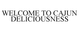 WELCOME TO CAJUN DELICIOUSNESS trademark